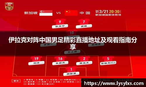 伊拉克对阵中国男足精彩直播地址及观看指南分享