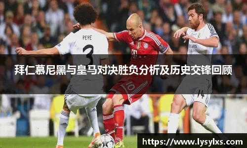 拜仁慕尼黑与皇马对决胜负分析及历史交锋回顾