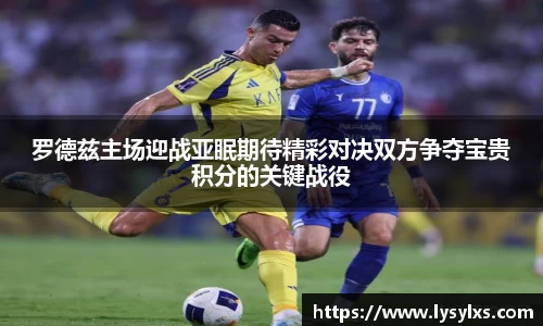 罗德兹主场迎战亚眠期待精彩对决双方争夺宝贵积分的关键战役