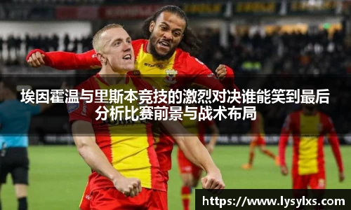 埃因霍温与里斯本竞技的激烈对决谁能笑到最后分析比赛前景与战术布局
